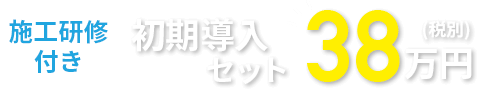 施工研修付き初回導入セット38万円(税別) 
